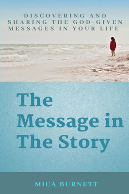 The Message In The Story: Discovering And Sharing The God-Given Messages In Your Life