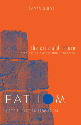 Fathom Bible Studies: The Exile And Return Leader Guide (Hosea, Esther, Ezra): A Deep Dive Into The Story Of God (Fathom Bible Studies, A Deep Dive Into The Story Of God)
