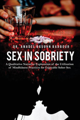 Sex In Sobriety: A Qualitative Narrative Exploration Of The Utilization Of Mindfulness Practices For Enjoyable Sober Sex