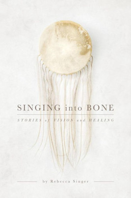 Singing Into Bone: Stories Of Vision And Healing