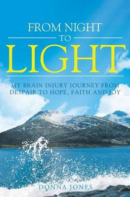 From Night To Light: My Brain Injury Journey From Despair To Hope, Faith And Joy