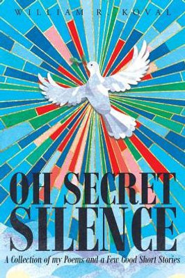 Oh Secret Silence: A Collection Of My Poems And A Few Good Short Stories