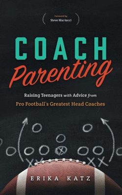 Coach Parenting: Raising Teenagers With Advice From Pro Football's Greatest Head Coaches
