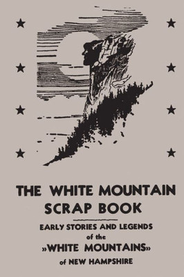 The White Mountain Scrap Book: Early Stories And Legends Of The White Mountains Of New Hampshire