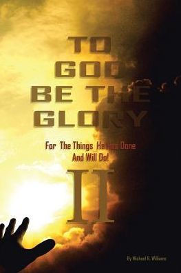 To God Be The Glory For The Things He Has Done And Will Do Part Ii