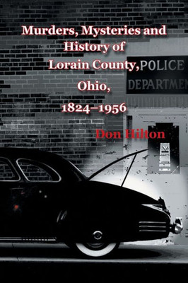 Murders, Mysteries And History Of Lorain County, Ohio, 18241956