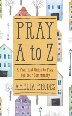 Pray A To Z: A Practical Guide To Pray For Your Community