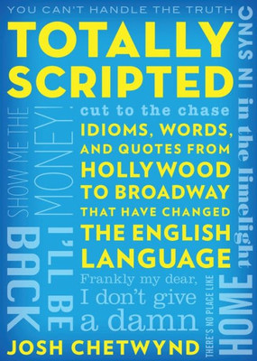 Totally Scripted: Idioms, Words, And Quotes From Hollywood To Broadway That Have Changed The English Language