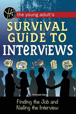 The Young Adult's Survival Guide To Interviews Finding The Job And Nailing The Interview: Finding The Job And Nailing The Interview