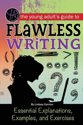 The Young Adult's Guide To Flawless Writing Essential Explanations, Examples, And Exercises: Essential Explanations, Examples, And Exercises