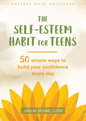 The Self-Esteem Habit For Teens: 50 Simple Ways To Build Your Confidence Every Day (The Instant Help Solutions Series)