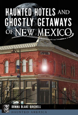 Haunted Hotels And Ghostly Getaways Of New Mexico (Haunted America)