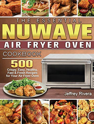 The Essential NuWave Air Fryer Oven Cookbook: 500 Crispy, Easy, Healthy, Fast & Fresh Recipes for Your Air Fryer Oven - Hardcover