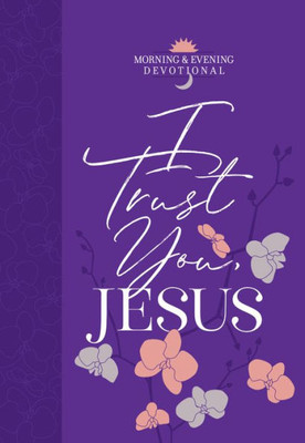 I Trust You, Jesus: Morning & Evening Devotional - Bookend Your Day With Devotions To Help You Overcome Anxiety And Depend On God For Everything In Life (Morning & Evening Devotionals)