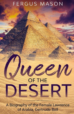 Queen Of The Desert: A Biography Of The Female Lawrence Of Arabia, Gertrude Bell