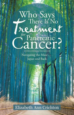 Who Says There Is No Treatment For Pancreatic Cancer?: Navigating The Maze . . . Japan And Back