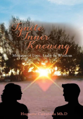 Ignite Inner Knowing: A Message Of Love, Light & Wisdom
