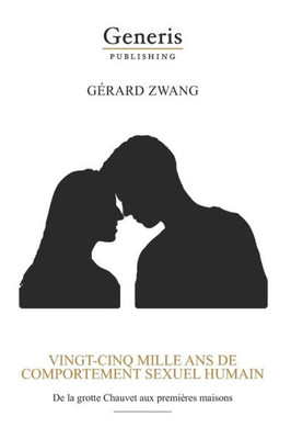Vingt-Cinq Mille Ans De Comportement Sexuel Humain: De La Grotte Chauvet Aux Premières Maison (French Edition)