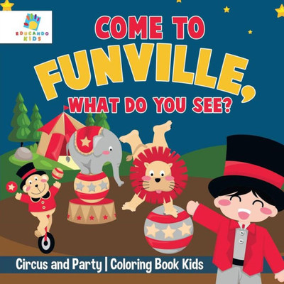 Come To Funville, What Do You See? Circus And Party Coloring Book Kids