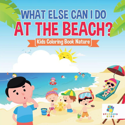 What Else Can I Do At The Beach? Kids Coloring Book Nature