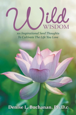 Wild Wisdom: 101 Inspirational Seed Thoughts To Cultivate The Life You Love