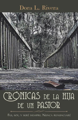 Crónicas De La Hija De Un Pastor: Fui, Soy, Y Sere Siempre. Nunca Renunciare (Spanish Edition)
