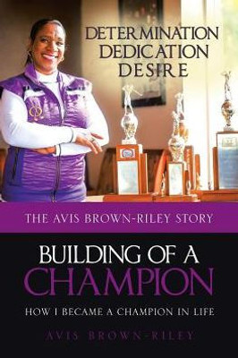 Building Of A Champion: How I Became A Champion In Life: The Avis Brown-Riley Story