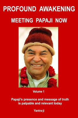 Profound Awakening Meeting Papaji Now - Vol 1: Papaji's Presence And Message Of Truth Is Palpable And Relevant Today