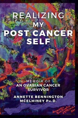 Realizing My Post Cancer Self: Memoir Of An Ovarian Cancer Survivor
