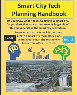 Smart City Tech Planning Handbook: Your Smart City Planning Guide For Broadband, Iot, And Solutions In Technology. A Handbook For Learning About Smart City Use Cases, Technology, And Roll Out