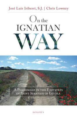 On The Ignatian Way: A Pilgrimage In The Footsteps Of Saint Ignatius Of Loyola