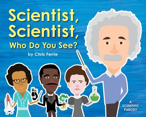 Scientist, Scientist, Who Do You See?: A Rhyming Book About Famous Scientists For Kids (Learn About Marie Curie, George Washington Carver, Albert Einstein, And More!)