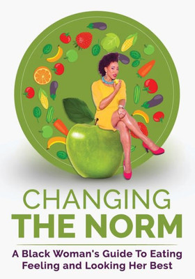 Changing The Norm: A Black Woman's Guide To Eating, Feeling And Looking Her Best