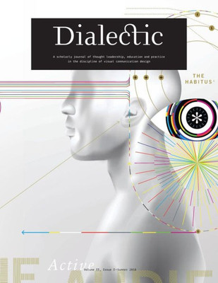 Dialectic: A Scholarly Journal Of Thought Leadership, Education And Practice In The Discipline Of Visual Communication Design - Volume Ii, Issue I - Summer 2018