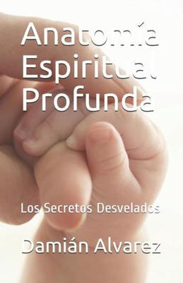 Anatomía Espiritual Profunda: Los Secretos Desvelados (Spanish Edition)