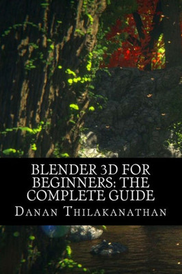 Blender 3D For Beginners: The Complete Guide: The Complete Beginner's Guide To Getting Started With Navigating, Modeling, Animating, Texturing, Lighting, Compositing And Rendering Within Blender.