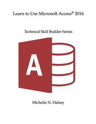 Learn To Use Microsoft Access 2016 (Technical Skill Builder Series)