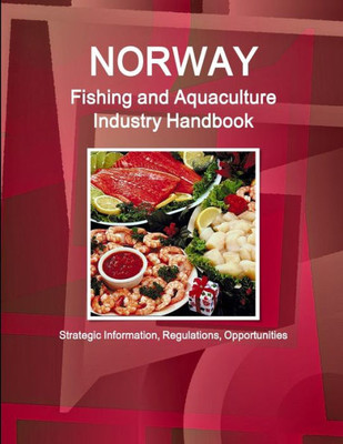 Norway Fishing And Aquaculture Industry Handbook - Strategic Information, Regulations, Opportunities