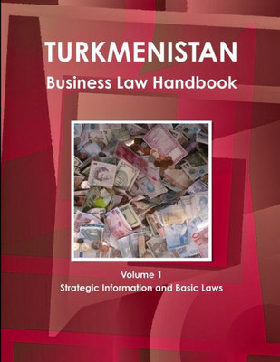 Turkmenistan Business Law Handbook Volume 5 Customs And Trade Laws, Regulations