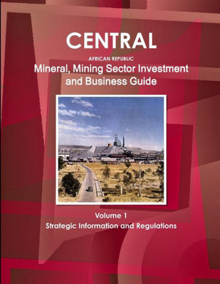 Central African Republic Mineral & Mining Sector Investment And Business Guide (World Strategic And Business Information Library)