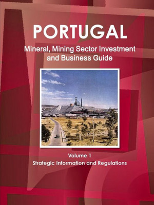 Portugal Mineral & Mining Sector Investment And Business Guide