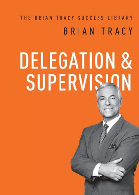 Delegation And Supervision (The Brian Tracy Success Library)