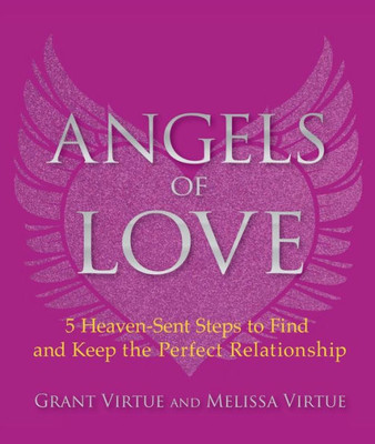Angels Of Love: 5 Heaven-Sent Steps To Find And Keep The Perfect Relationship