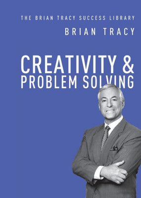 Creativity And Problem Solving (The Brian Tracy Success Library)