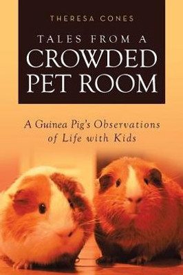 Tales From A Crowded Pet Room: A Guinea Pig's Observations Of Life With Kids