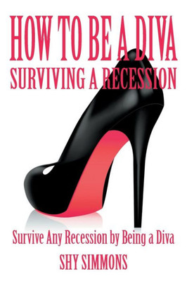How To Be A Diva Surviving A Recession: Survive Any Recession By Being A Diva