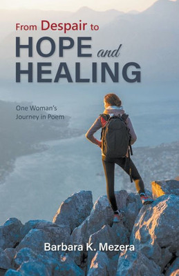 From Despair To Hope And Healing: One Woman's Journey In Poem