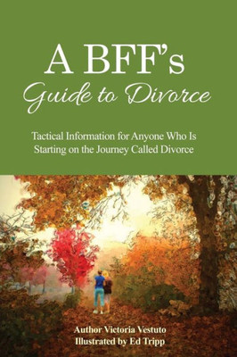 A Bff's Guide To Divorce: Tactical Information For Anyone Who Is Starting On The Journey Called Divorce