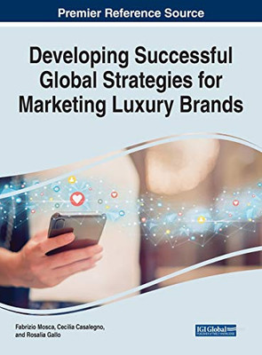 Developing Successful Global Strategies for Marketing Luxury Brands (Advances in Marketing, Customer Relationship Management, and E-services)