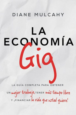 La Economía Gig: La Guía Completa Para Obtener Un Mejor Trabajo, Tener Mas Tiempo Libre Y ¡Financiar La Vida Que Usted Quiere! (Spanish Edition)